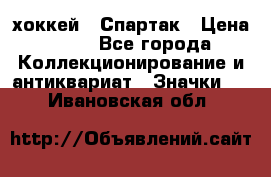 14.1) хоккей : Спартак › Цена ­ 49 - Все города Коллекционирование и антиквариат » Значки   . Ивановская обл.